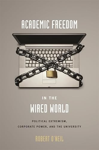 Academic Freedom in the Wired World: Political Extremism, Corporate Power, and the University (9780674026605) by O'Neil, Robert
