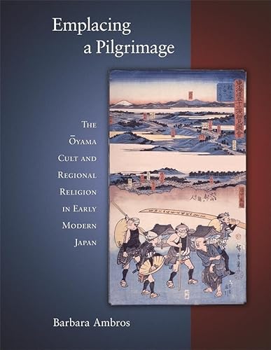 9780674027756: Emplacing a Pilgrimage: The Ōyama Cult and Regional Religion in Early Modern Japan: 297 (Harvard East Asian Monographs)