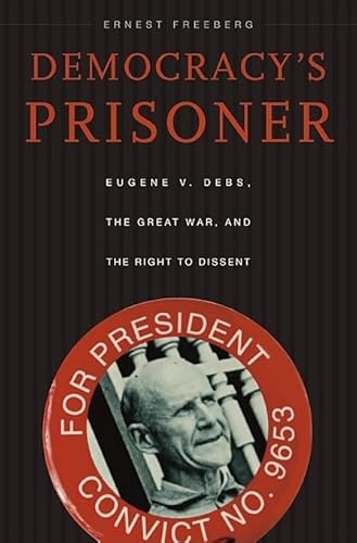 Beispielbild fr Democracy's Prisoner : Eugene V. Debs, the Great War, and the Right to Dissent zum Verkauf von Better World Books