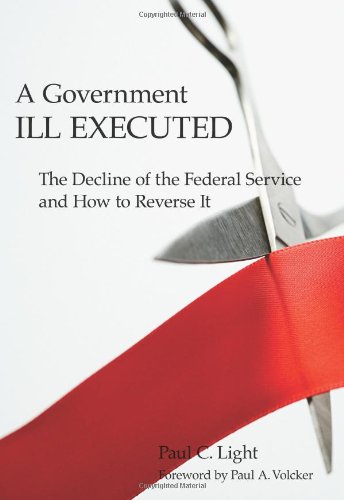 Beispielbild fr A Government Ill Executed: The Decline of the Federal Service and How to Reverse It zum Verkauf von Wonder Book