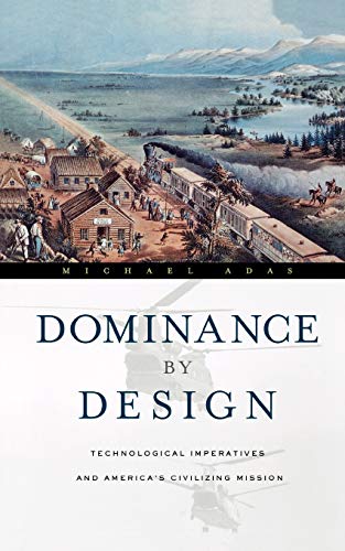 Dominance by Design: Technological Imperatives and America's Civilizing Mission (9780674032163) by Adas, Michael