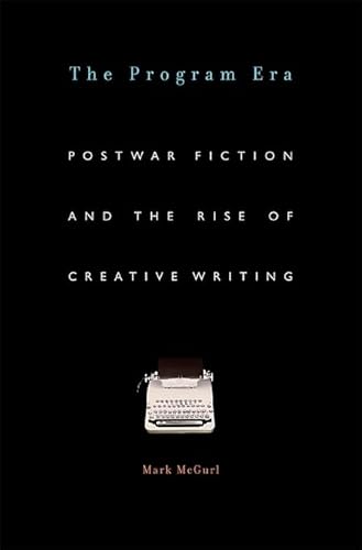 The Program Era: Postwar Fiction and the Rise of Creative Writing