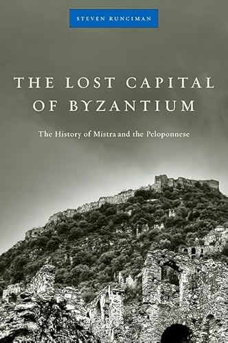 The Lost Capital Of Byzantium: The History Of Mistra And The Peloponnese