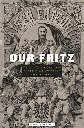 Beispielbild fr Our Fritz : Emperor Frederick III and the Political Culture of Imperial Germany zum Verkauf von Better World Books
