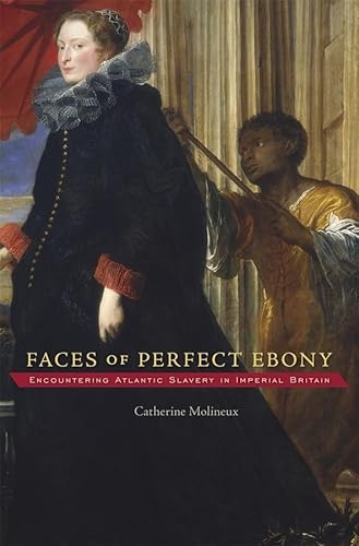 9780674050082: Faces of Perfect Ebony: Encountering Atlantic Slavery in Imperial Britain: 175 (Harvard Historical Studies)