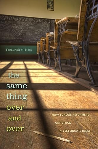 The Same Thing Over and Over: How School Reformers Get Stuck in Yesterday's Ideas (9780674055827) by Hess, Frederick M.