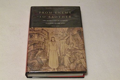 From Enemy to Brother. The Revolution in Catholic Teaching on the Jews, 1933 - 1965.