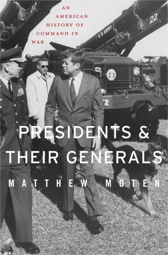 Presidents and Their Generals; An American History of Command in War