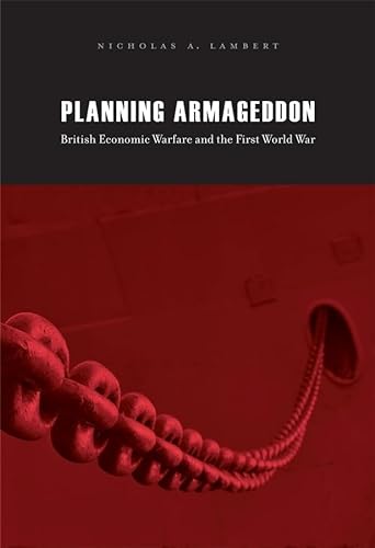 Planning Armageddon: British Economic Warfare and the First World War - Lambert, Nicholas A.