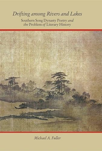 Drifting among Rivers and Lakes: Southern Song Dynasty Poetry and the Problem of Literary History (Harvard-Yenching Institute Monograph Series) (9780674073227) by Fuller, Michael A.