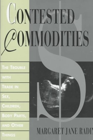 Contested Commodities: The Trouble with Trade in Sex, Children, Body Parts, and Other Things - Radin, Margaret Jane