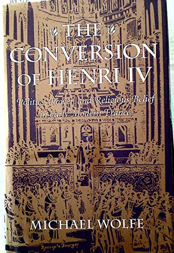The Conversion of Henri IV: Politics, Power, and Religious Belief in Early Modern France (Harvard Historical Studies) (9780674170315) by Wolfe, Michael