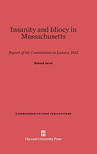 9780674181175: Insanity and Idiocy in Massachusetts: Report of the Commission on Lunacy, 1855: 89 (Commonwealth Fund Publications)