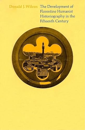 The Development of Florentine Humanist Historiography in the Fifteenth Century (Harvard Historical Studies) (9780674200265) by Wilcox, Donald J.