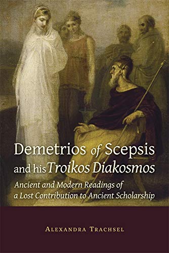 9780674237933: Demetrios of Scepsis and His Troikos Diakosmos: Ancient and Modern Readings of a Lost Contribution to Ancient Scholarship: 85 (Hellenic Studies Series)