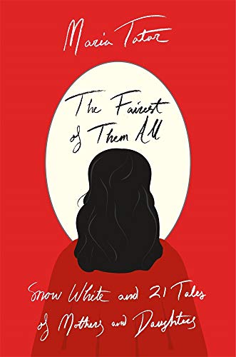 The Fairest of Them All - Snow White and 21 Tales of Mothers and Daughters - Tatar, Maria