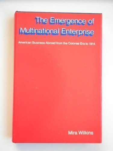 The Emergence of Multinational Enterprise: American Business Abroad from the Colonial Era to 1914...