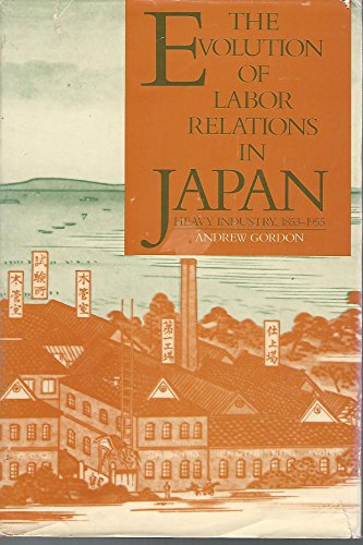Beispielbild fr The Evolution of Labor Relations in Japan: Heavy Industry, 1853-1955.; (Harvard East Asian Monographs 117.) zum Verkauf von J. HOOD, BOOKSELLERS,    ABAA/ILAB