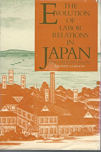 Stock image for The Evolution of Labor Relations in Japan: Heavy Industry, 1853-1955.; (Harvard East Asian Monographs 117.) for sale by J. HOOD, BOOKSELLERS,    ABAA/ILAB