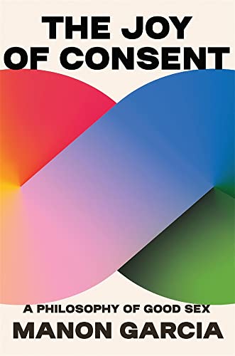 9780674279131: The Joy of Consent: A Philosophy of Good Sex