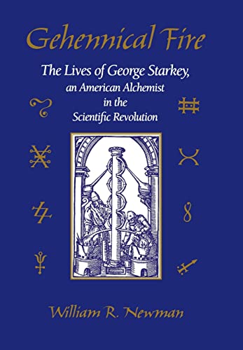 Gehennical Fire: The Lives of George Starkey, an American Alchemist in the Scientific Revolution (9780674341715) by Newman, William R.