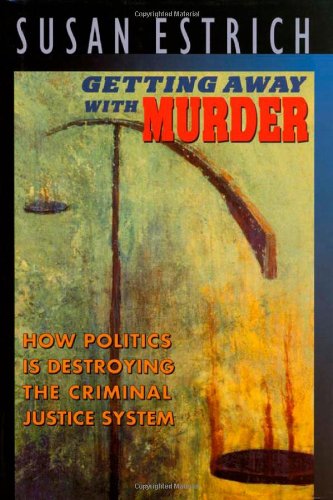 Getting Away with Murder. How Politics Is Destroying the Criminal Justice System. - Estrich, Susan