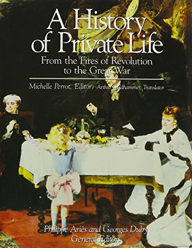 Beispielbild fr History of Private Life, Volume IV: From the Fires of Revolution to the Great War Perrot, Michelle; Aris, Phillippe; Duby, Georges and Goldhammer, Arthur zum Verkauf von Aragon Books Canada