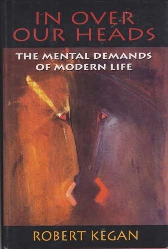 In Over Our Heads: The Mental Demands of Modern Life - Kegan, Robert