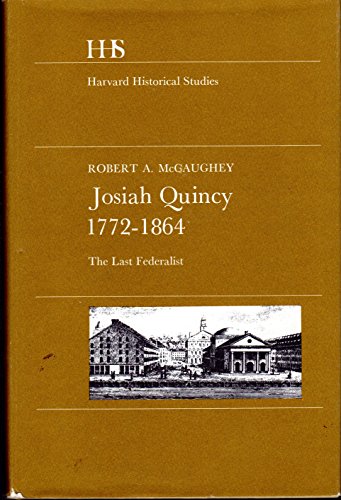 Josiah Quincy, 1772â€“1864: The Last Federalist (Harvard Historical Studies) (9780674483750) by McCaughey, Robert A.