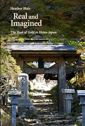 Real and Imagined: The Peak of Gold in Heian Japan (Harvard East Asian Monographs)