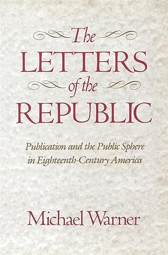 The Letters of the Republic: Publication and the Public Sphere in Eighteenth-Century America