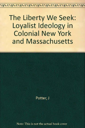 9780674530263: The Liberty We Seek: Loyalist Ideology in Colonial New York and Massachusetts