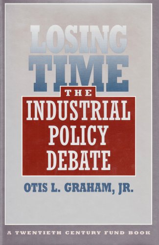 Losing Time: The Industrial Policy Debate (Twentieth Century Fund Books/Reports/Studies) - Graham, Otis