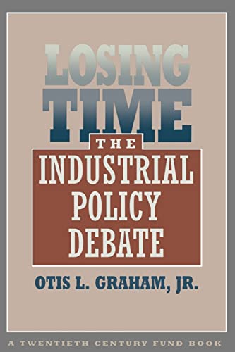 Losing Time: The Industrial Policy Debate (Twentieth Century Fund Books/Reports/Studies) - Graham, Otis