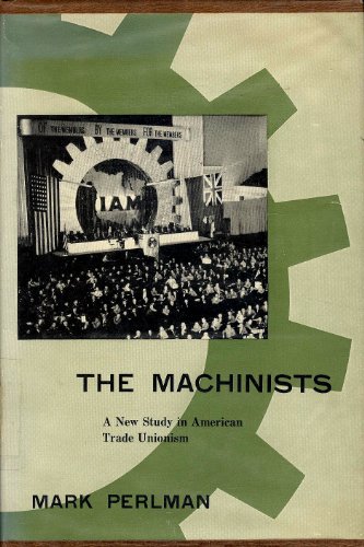 Stock image for The Machinists : A New Study in American Trade Unionism for sale by Better World Books