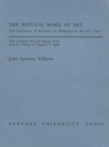 The Natural Work of Art: The Experience of Romance in Shakespeareâ€™s Winterâ€™s Tale (LeBaron Russell Briggs Prize Honors Essays in English) (9780674604506) by Williams, John Anthony