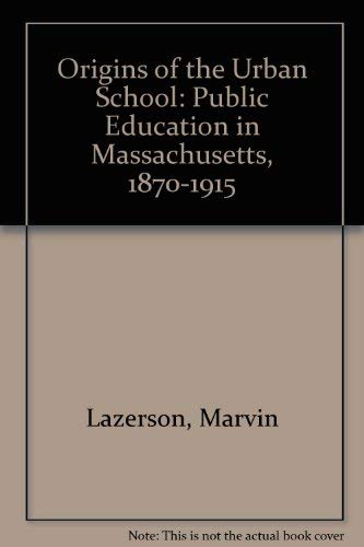 ORIGINS OF THE URBAN SCHOOL. Public Education In Massachusetts, 1870 - 1915.