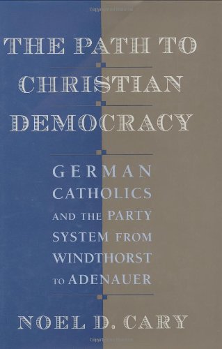 The Path to Christian Democracy: German Catholics and the Party System from Windthorst to Adenauer (9780674657830) by Cary, Noel