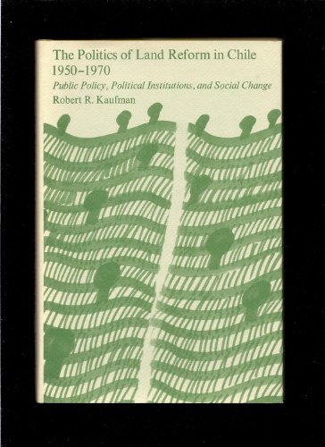 The Politics of Land Reform in Chile, 1950-1970: Public Policy, Political Institutions, and Socia...