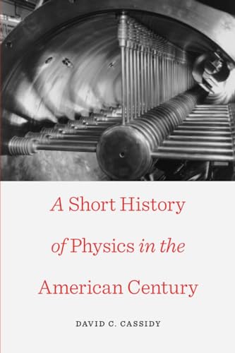 A Short History of Physics in the American Century (New Histories of Science, Technology, and Medicine) (9780674725829) by Cassidy, David C.