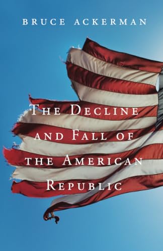 The Decline and Fall of the American Republic (The Tanner Lectures on Human Values) (9780674725843) by Ackerman, Bruce