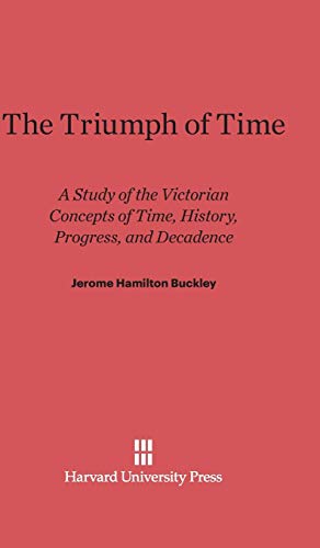 9780674732742: The Triumph of Time: A Study of the Victorian Concepts of Time, History, Progress, and Decadence