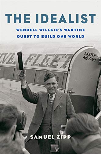 

The Idealist: Wendell Willkieâs Wartime Quest to Build One World