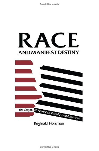Race and Manifest Destiny: The Origins of American Racial Anglo-Saxonism - Horsman, Reginald