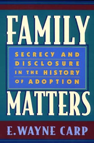 Family Matters : Secrecy and Disclosure in the History of Adoption - Carp, E. Wayne