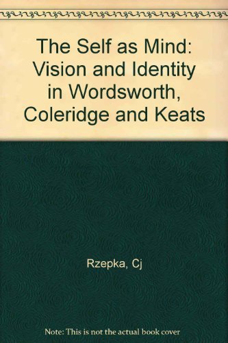 The Self As Mind: Vision And Identity In Wordsworth, Coleridge And Keats.