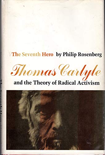 The Seventh Hero: Thomas Carlyle and the Theory of Radical Activism (9780674802605) by Rosenberg, Philip