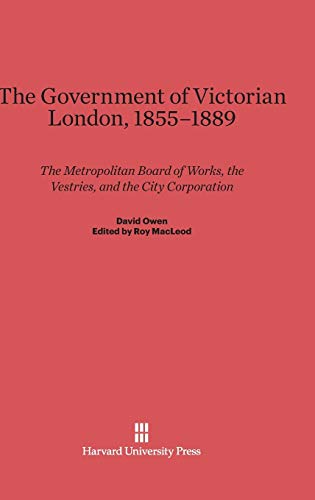 9780674863453: The Government of Victorian London, 1855-1889: The Metropolitan Board of Works, the Vestries, and the City Corporation