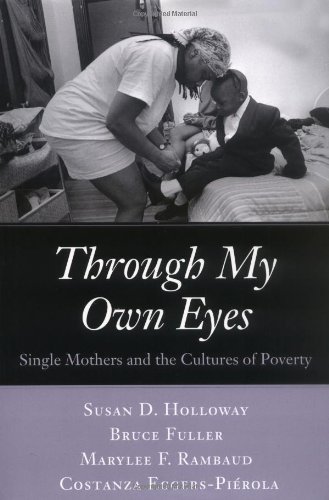 Stock image for Through My Own Eyes: Single Mothers and the Cultures of Poverty Holloway, Susan; Fuller, Bruce; Rambaud, Marylee F. and Eggers-Pierola, Costanza for sale by Broad Street Books