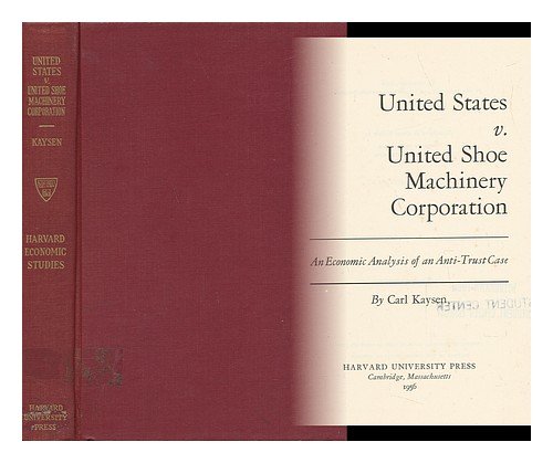 United States v. United Shoe Machinery Corporation: An Economic Analysis of an Anti-Trust Case (Harvard Economic Studies) (9780674928954) by Kaysen, Carl